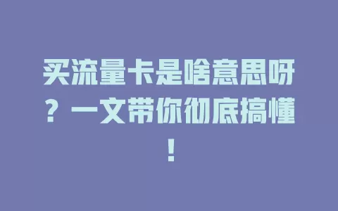买流量卡是啥意思呀?一文带你彻底搞懂!