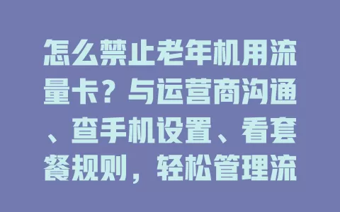 怎么禁止老年机用流量卡?与运营商沟通、查手机设置、看套餐规则,轻松管理流量使用!