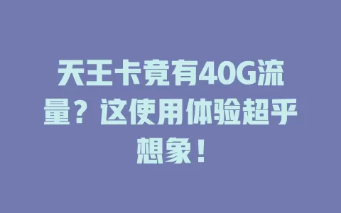 天王卡竟有40G流量?这使用体验超乎想象!