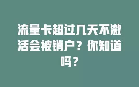 流量卡超过几天不激活会被销户?你知道吗?