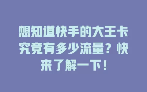 想知道快手的大王卡究竟有多少流量?快来了解一下!