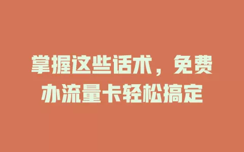 掌握这些话术,免费办流量卡轻松搞定