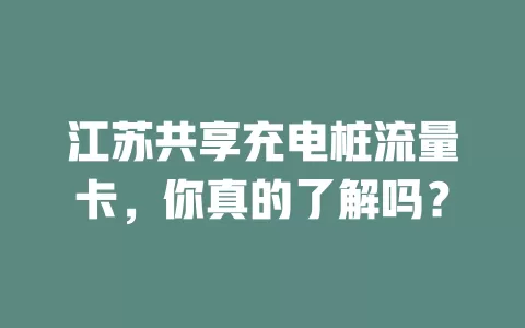 江苏共享充电桩流量卡，你真的了解吗？