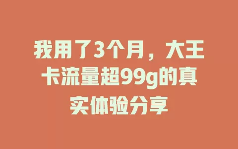我用了3个月,大王卡流量超99g的真实体验分享