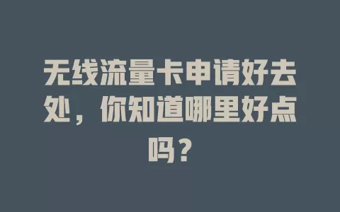 无线流量卡申请好去处,你知道哪里好点吗?