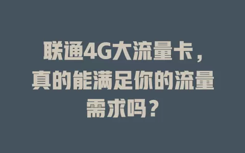 联通4G大流量卡,真的能满足你的流量需求吗?