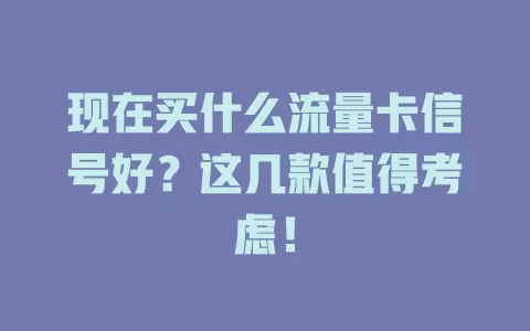 现在买什么流量卡信号好?这几款值得考虑!