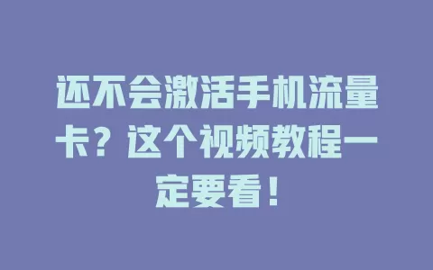 还不会激活手机流量卡?这个视频教程一定要看!