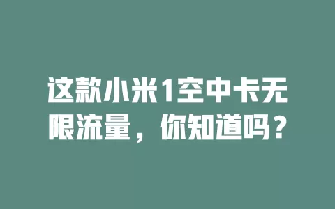 这款小米1空中卡无限流量，你知道吗？
