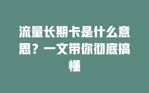 流量长期卡是什么意思?一文带你彻底搞懂
