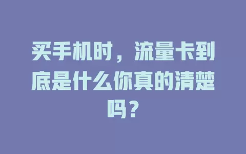买手机时,流量卡到底是什么你真的清楚吗?