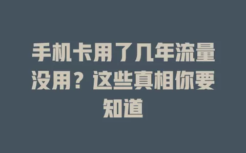 手机卡用了几年流量没用?这些真相你要知道