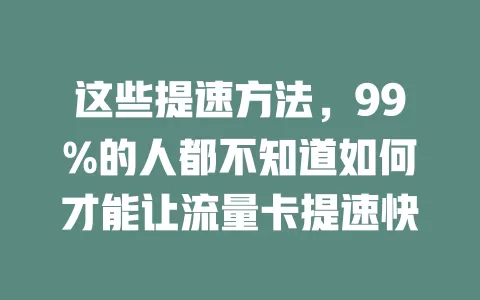 这些提速方法,99%的人都不知道如何才能让流量卡提速快
