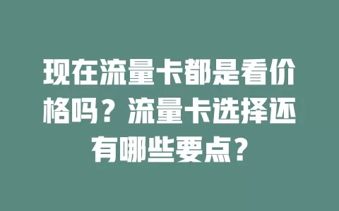 现在流量卡都是看价格吗?流量卡选择还有哪些要点?