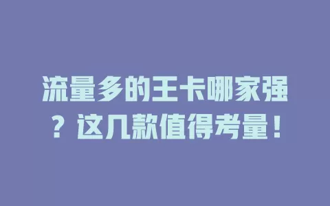 流量多的王卡哪家强？这几款值得考量！