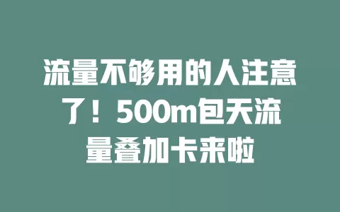 流量不够用的人注意了!500m包天流量叠加卡来啦