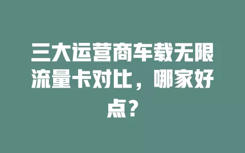 三大运营商车载无限流量卡对比，哪家好点？