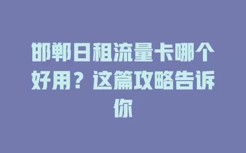 邯郸日租流量卡哪个好用?这篇攻略告诉你