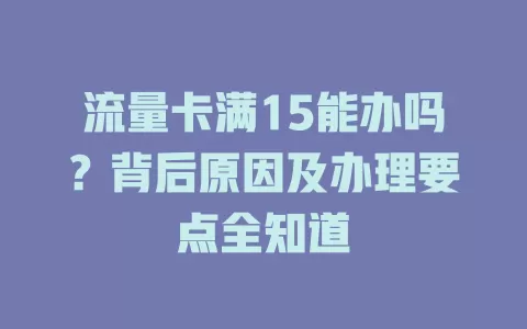 流量卡满15能办吗?背后原因及办理要点全知道