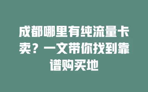 成都哪里有纯流量卡卖?一文带你找到靠谱购买地