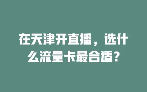 在天津开直播,选什么流量卡最合适?