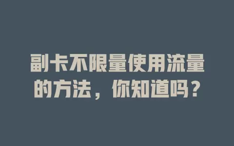 副卡不限量使用流量的方法,你知道吗?