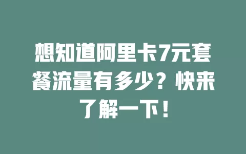 想知道阿里卡7元套餐流量有多少?快来了解一下!