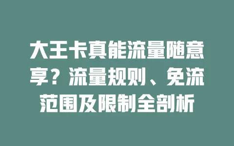 大王卡真能流量随意享?流量规则、免流范围及限制全剖析