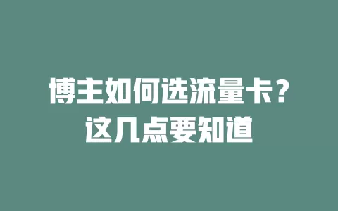 博主如何选流量卡?这几点要知道