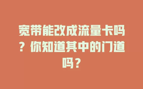 宽带能改成流量卡吗?你知道其中的门道吗?