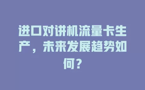 进口对讲机流量卡生产,未来发展趋势如何?