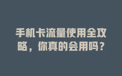 手机卡流量使用全攻略,你真的会用吗?