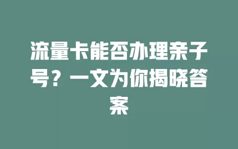流量卡能否办理亲子号?一文为你揭晓答案