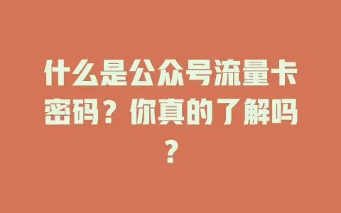 什么是公众号流量卡密码?你真的了解吗?