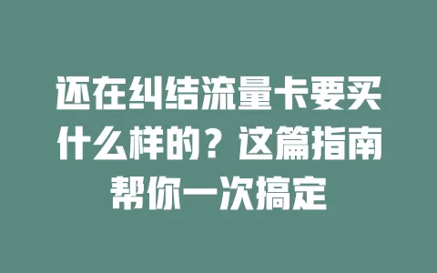 还在纠结流量卡要买什么样的?这篇指南帮你一次搞定