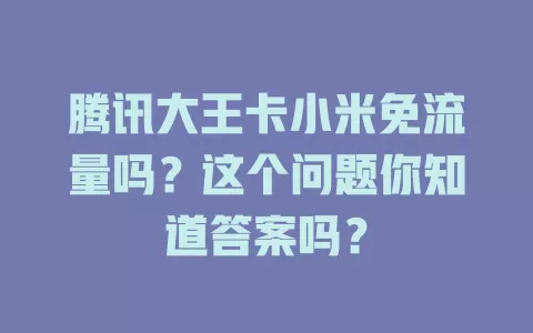 腾讯大王卡小米免流量吗?这个问题你知道答案吗?