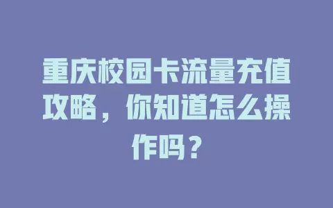 重庆校园卡流量充值攻略,你知道怎么操作吗?