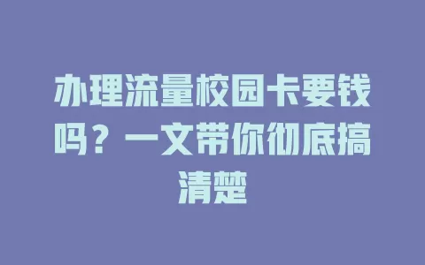 办理流量校园卡要钱吗?一文带你彻底搞清楚