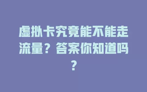 虚拟卡究竟能不能走流量?答案你知道吗?