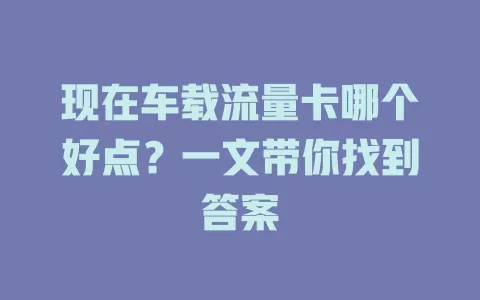 现在车载流量卡哪个好点?一文带你找到答案