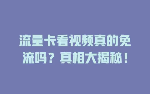 流量卡看视频真的免流吗?真相大揭秘!