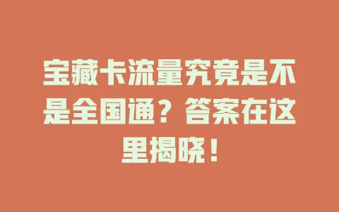 宝藏卡流量究竟是不是全国通?答案在这里揭晓!