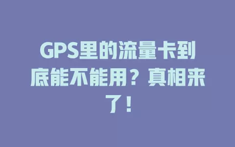 GPS里的流量卡到底能不能用?真相来了!