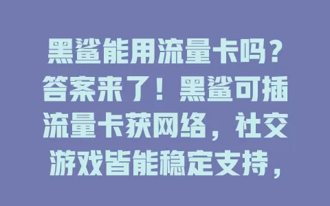 黑鲨能用流量卡吗?答案来了!黑鲨可插流量卡获网络,社交游戏皆能稳定支持,让你摆脱束缚随时享便利