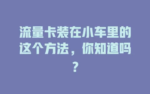 流量卡装在小车里的这个方法,你知道吗?
