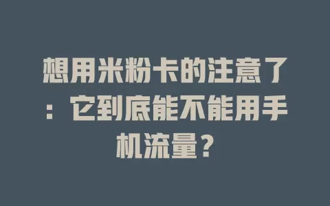 想用米粉卡的注意了:它到底能不能用手机流量?