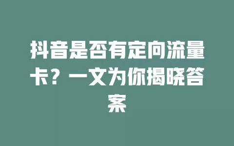 抖音是否有定向流量卡?一文为你揭晓答案