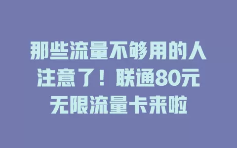 那些流量不够用的人注意了!联通80元无限流量卡来啦