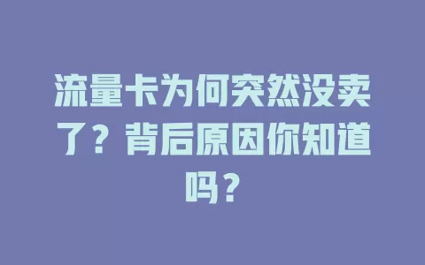 流量卡为何突然没卖了?背后原因你知道吗?