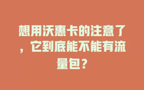 想用沃惠卡的注意了，它到底能不能有流量包？